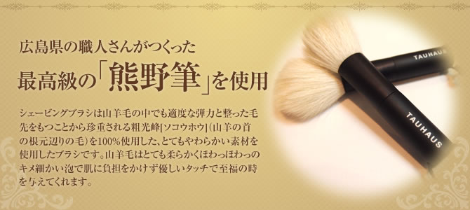 広島県の職人さんがつくった最高級の「熊野筆」を使用 シェービングブラシは山羊毛の中でも適度な弾力と整った毛先をもつことから珍重される粗光峰[ソコウホウ]（山羊の首の根元辺りの毛）を100％使用した、とてもやわらかい素材を使用したブラシです。山羊毛はとても柔らかくほわっほわっのキメ細かい泡で肌に負担をかけず優しいタッチで至福の時を与えてくれます。